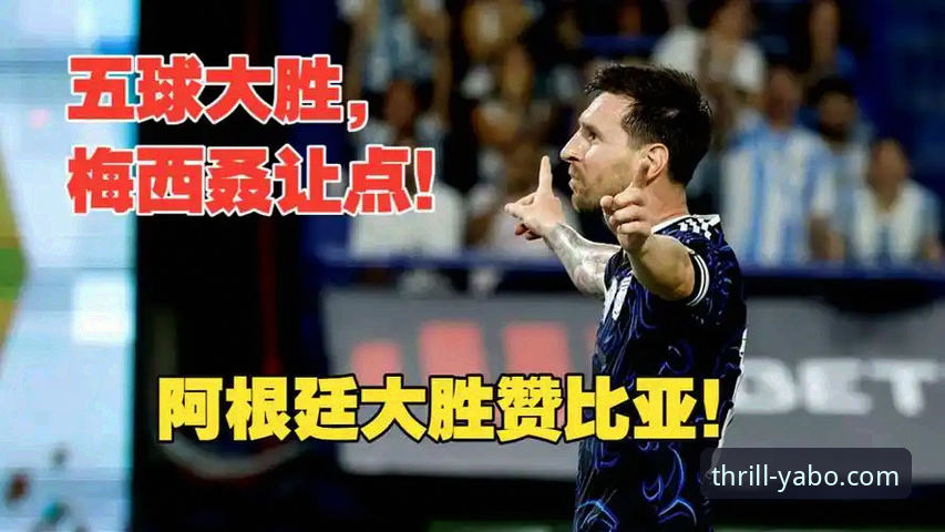 yabo活动详情对比 阿根廷5-0大胜赞比亚:在亚博官网获取深度赛事解析与活动指南
